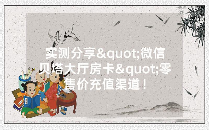 实测分享"微信贝塔大厅房卡"零售价充值渠道！