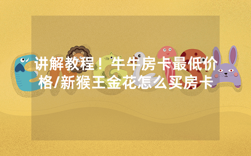 讲解教程！牛牛房卡最低价格/新猴王金花怎么买房卡