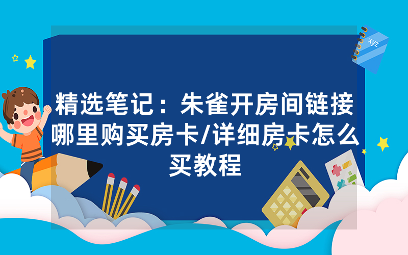 精选笔记：朱雀开房间链接哪里购买房卡/详细房卡怎么买教程