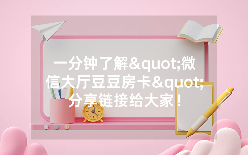 一分钟了解"微信大厅豆豆房卡"分享链接给大家！