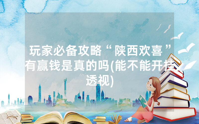 玩家必备攻略“陕西欢喜”有赢钱是真的吗(能不能开挂透视)