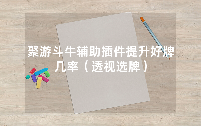 聚游斗牛辅助插件提升好牌几率（透视选牌）