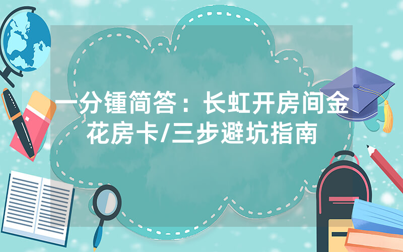一分锺简答：长虹开房间金花房卡/三步避坑指南