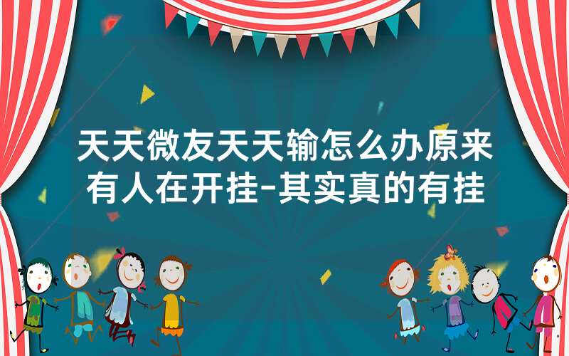 天天微友天天输怎么办原来有人在开挂-其实真的有挂