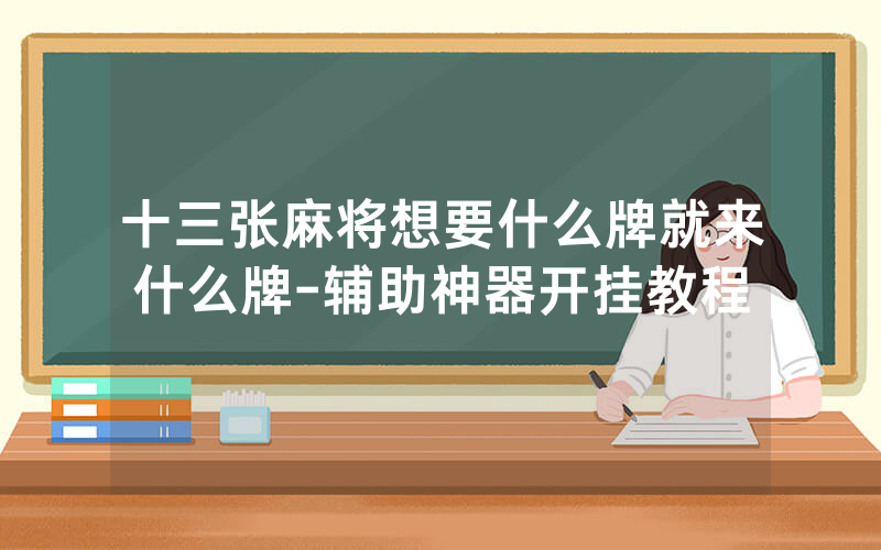 十三张麻将想要什么牌就来什么牌-辅助神器开挂教程