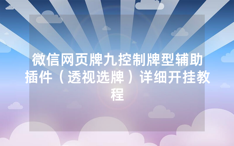微信网页牌九控制牌型辅助插件（透视选牌）详细开挂教程