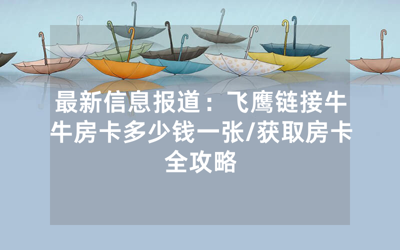 最新信息报道：飞鹰链接牛牛房卡多少钱一张/获取房卡全攻略