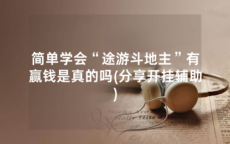 简单学会“途游斗地主”有赢钱是真的吗(分享开挂辅助)
