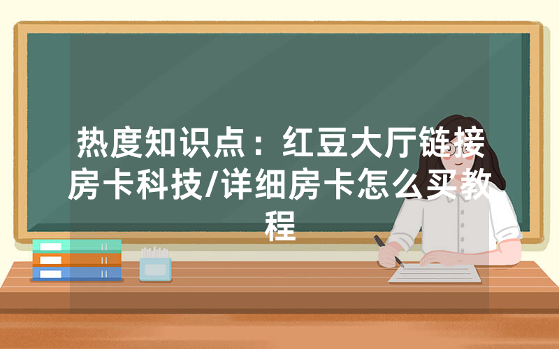 热度知识点：红豆大厅链接房卡科技/详细房卡怎么买教程