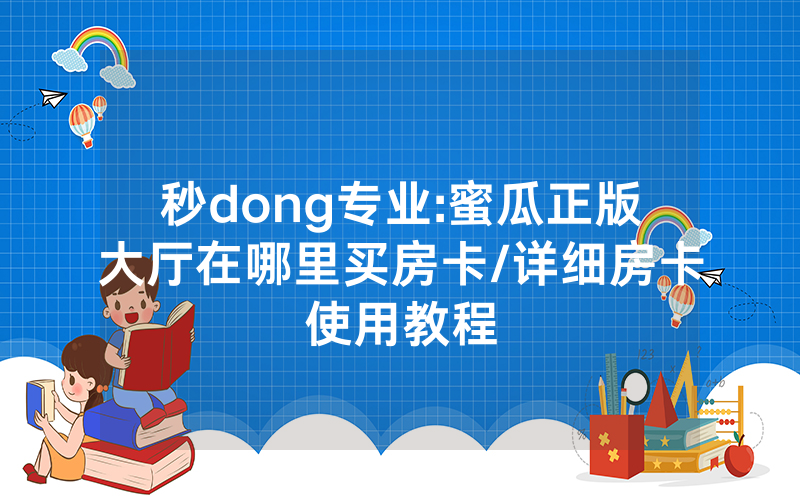 秒dong专业:蜜瓜正版大厅在哪里买房卡/详细房卡使用教程