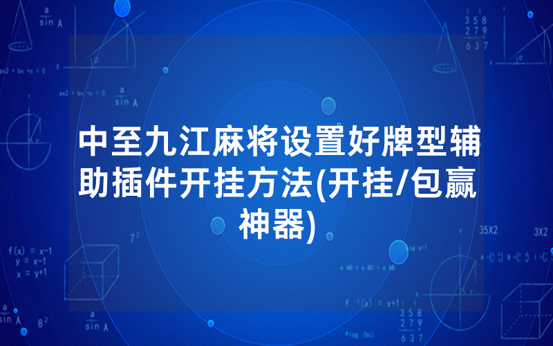 中至九江麻将设置好牌型辅助插件开挂方法(开挂/包赢神器)