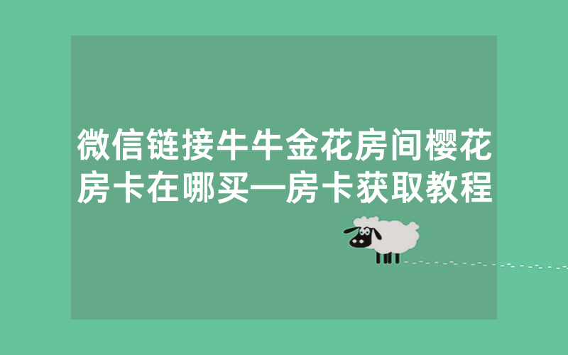 微信链接牛牛金花房间樱花房卡在哪买—房卡获取教程