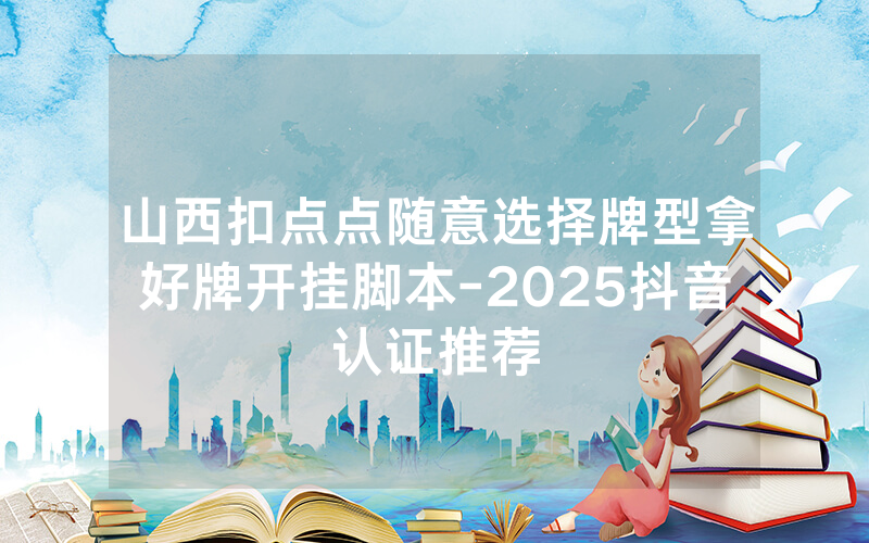 山西扣点点随意选择牌型拿好牌开挂脚本-2025抖音认证推荐