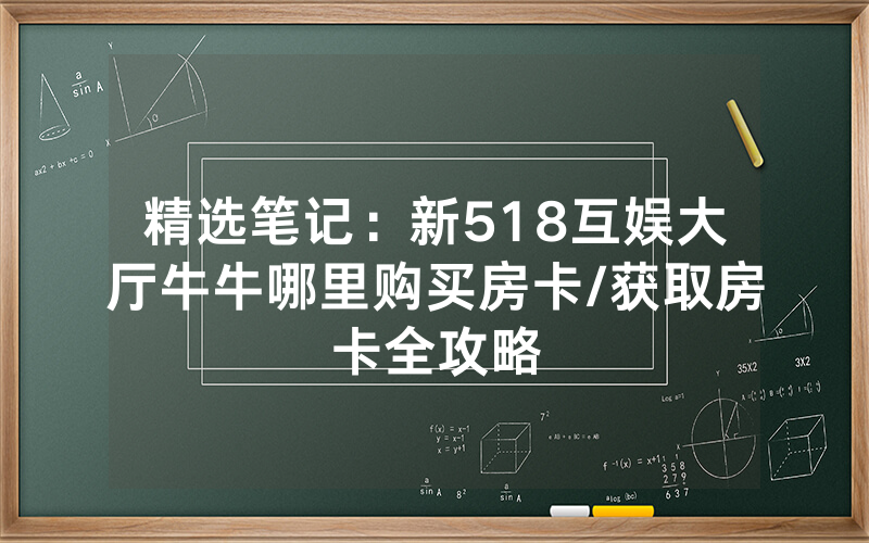 精选笔记：新518互娱大厅牛牛哪里购买房卡/获取房卡全攻略