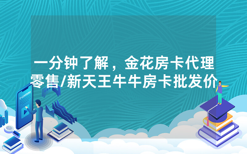 一分钟了解，金花房卡代理零售/新天王牛牛房卡批发价