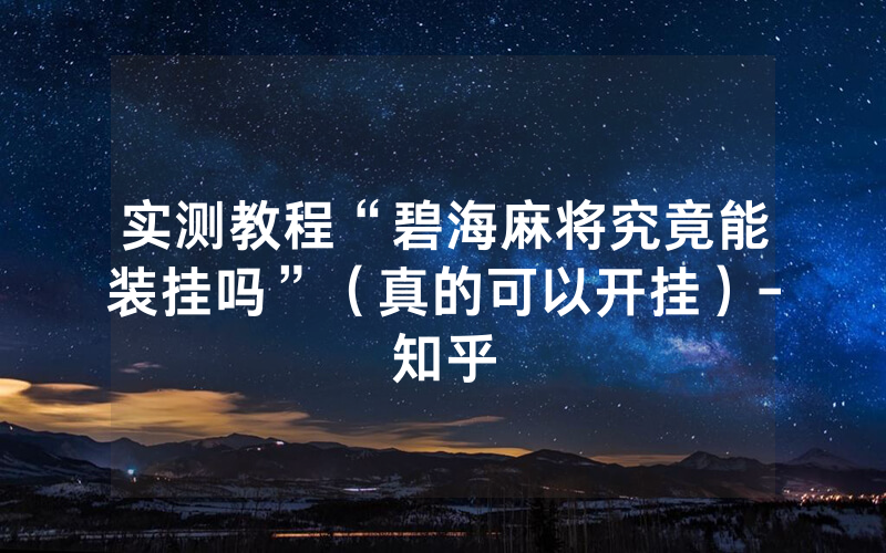 实测教程“碧海麻将究竟能装挂吗”（真的可以开挂）-知乎