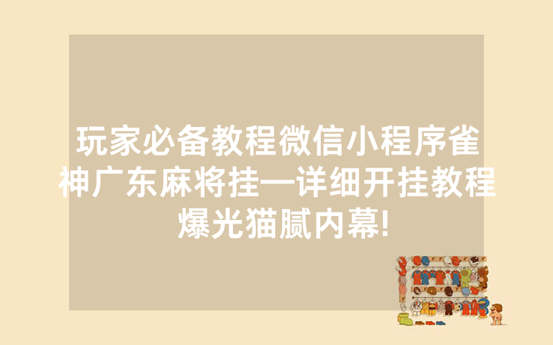 玩家必备教程微信小程序雀神广东麻将挂—详细开挂教程 爆光猫腻内幕!