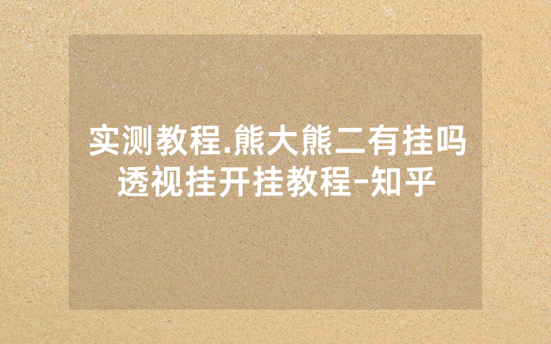 实测教程.熊大熊二有挂吗透视挂开挂教程-知乎