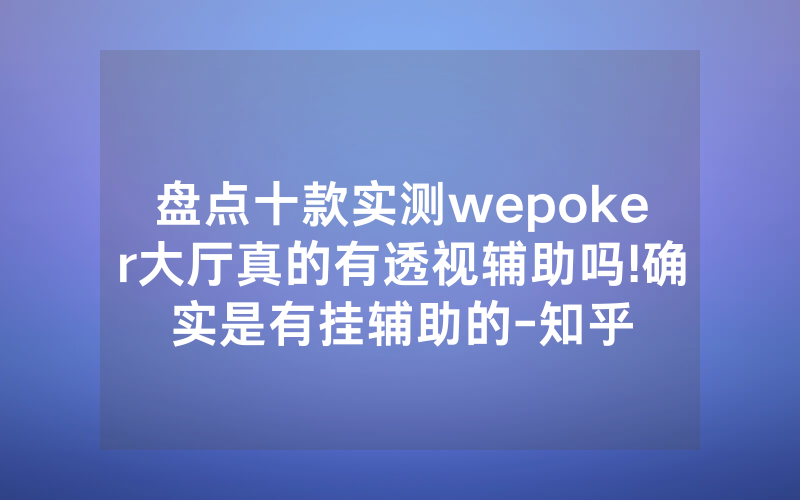 盘点十款实测wepoker大厅真的有透视辅助吗!确实是有挂辅助的-知乎