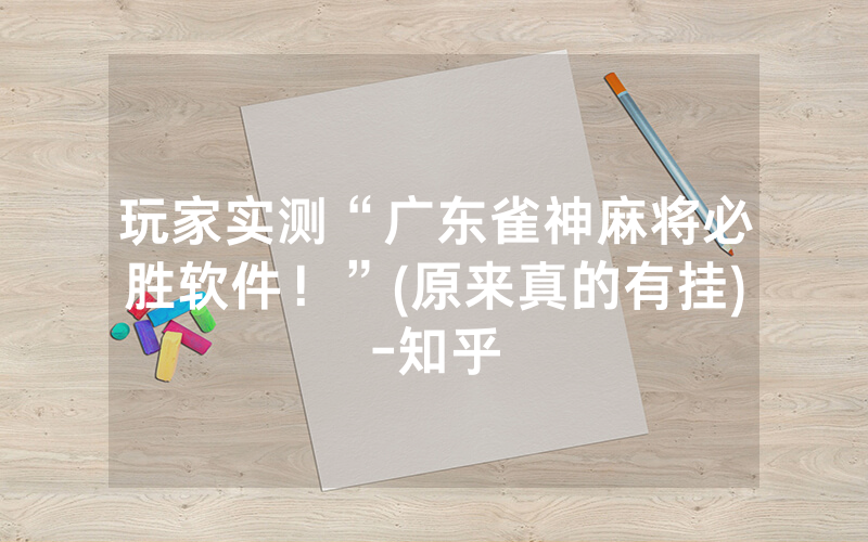 玩家实测“广东雀神麻将必胜软件！”(原来真的有挂)-知乎