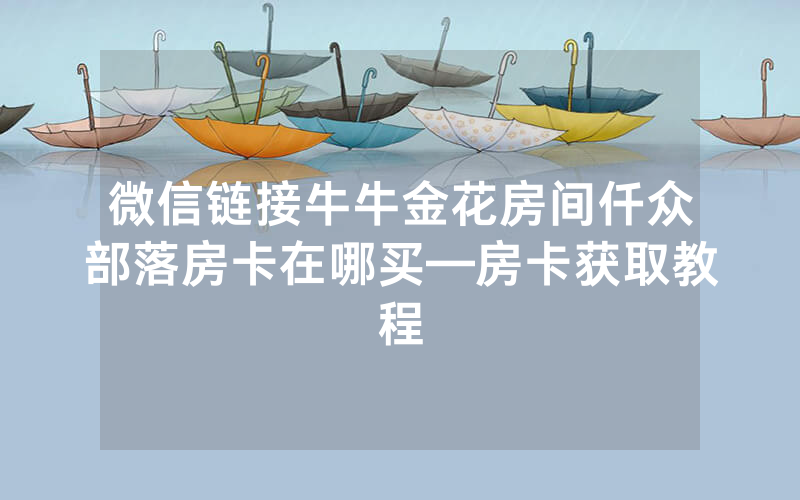 微信链接牛牛金花房间仟众部落房卡在哪买—房卡获取教程
