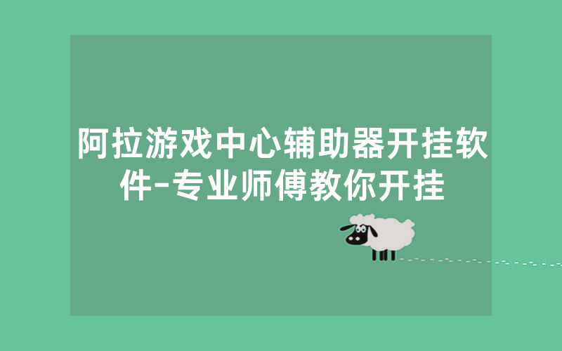 阿拉游戏中心辅助器开挂软件-专业师傅教你开挂