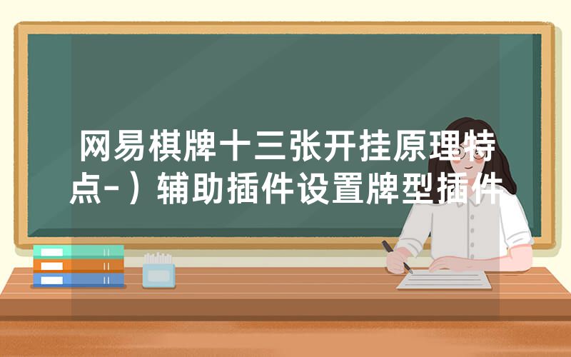 网易棋牌十三张开挂原理特点-）辅助插件设置牌型插件