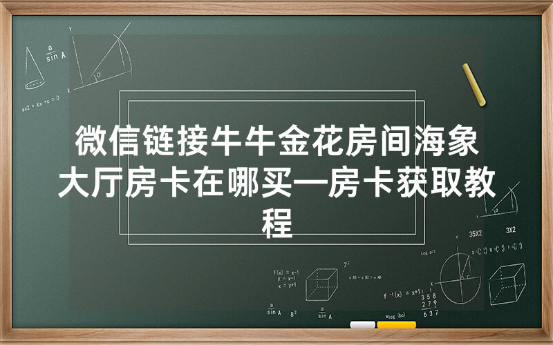 微信链接牛牛金花房间海象大厅房卡在哪买—房卡获取教程