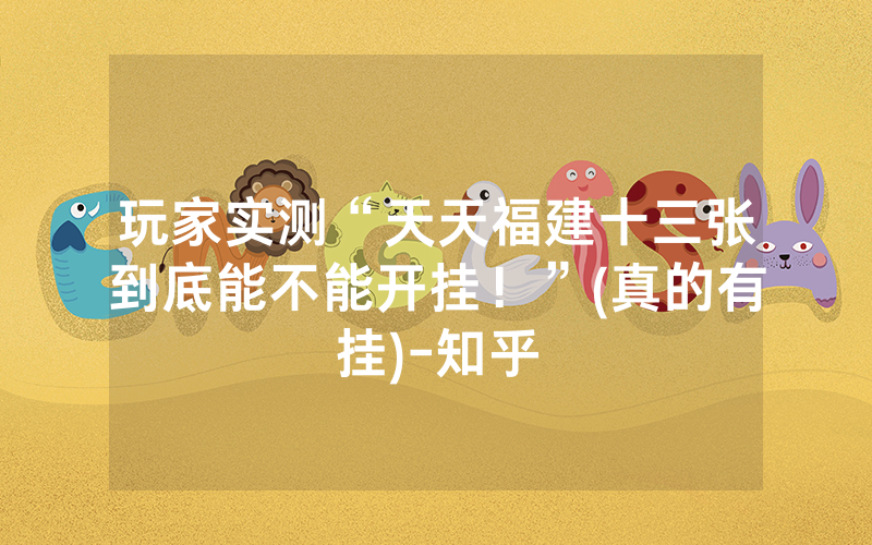 玩家实测“天天福建十三张到底能不能开挂！”(真的有挂)-知乎