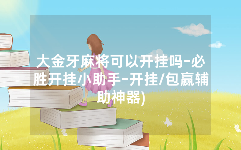 大金牙麻将可以开挂吗-必胜开挂小助手-开挂/包赢辅助神器)