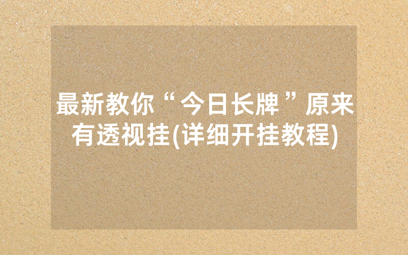 最新教你“今日长牌”原来有透视挂(详细开挂教程)