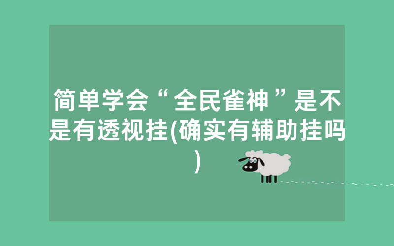 简单学会“全民雀神”是不是有透视挂(确实有辅助挂吗)