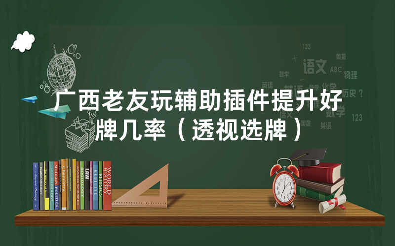 广西老友玩辅助插件提升好牌几率（透视选牌）