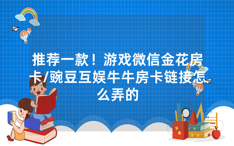 推荐一款！游戏微信金花房卡/豌豆互娱牛牛房卡链接怎么弄的