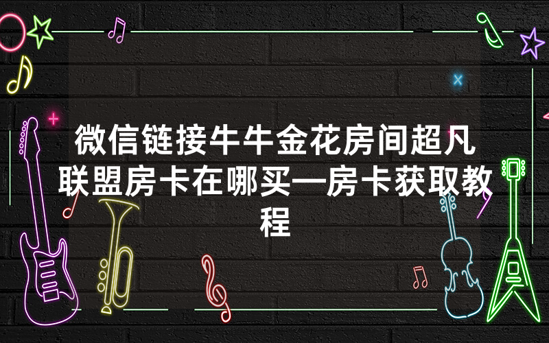 微信链接牛牛金花房间超凡联盟房卡在哪买—房卡获取教程