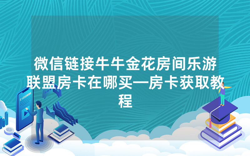 微信链接牛牛金花房间乐游联盟房卡在哪买—房卡获取教程