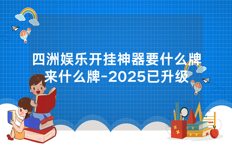四洲娱乐开挂神器要什么牌来什么牌-2025已升级