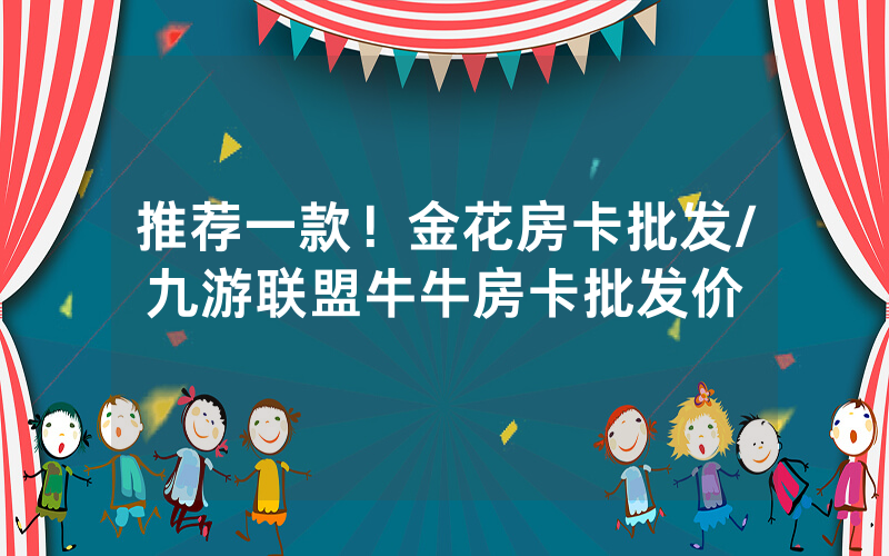 推荐一款！金花房卡批发/九游联盟牛牛房卡批发价