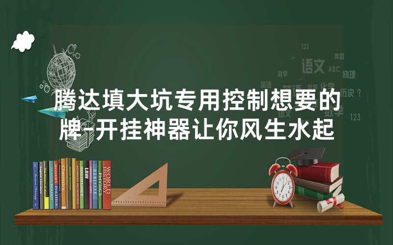 腾达填大坑专用控制想要的牌-开挂神器让你风生水起