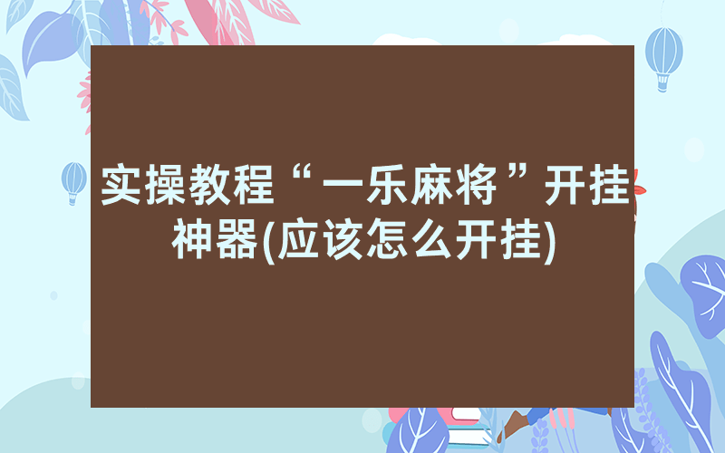 实操教程“一乐麻将”开挂神器(应该怎么开挂)