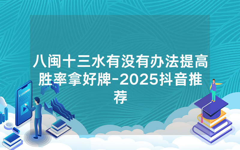 八闽十三水有没有办法提高胜率拿好牌-2025抖音推荐