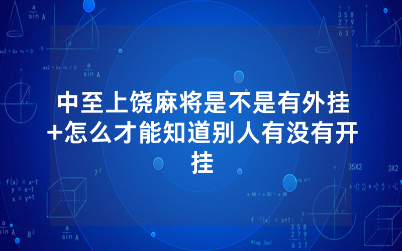 中至上饶麻将是不是有外挂+怎么才能知道别人有没有开挂