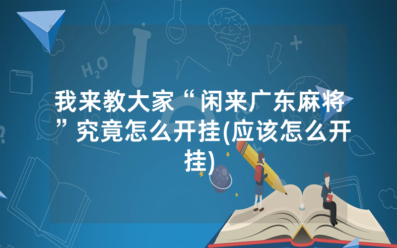 我来教大家“闲来广东麻将”究竟怎么开挂(应该怎么开挂)