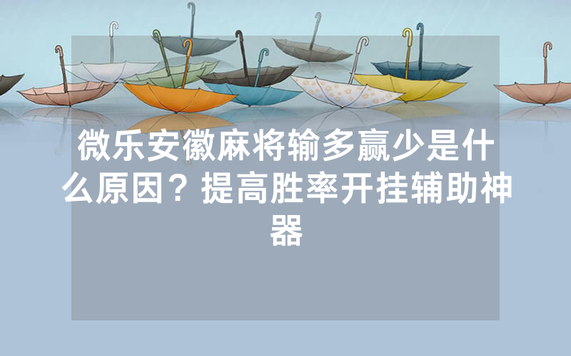 微乐安徽麻将输多赢少是什么原因？提高胜率开挂辅助神器