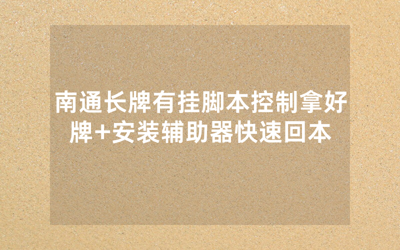 南通长牌有挂脚本控制拿好牌+安装辅助器快速回本