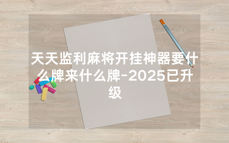 天天监利麻将开挂神器要什么牌来什么牌-2025已升级