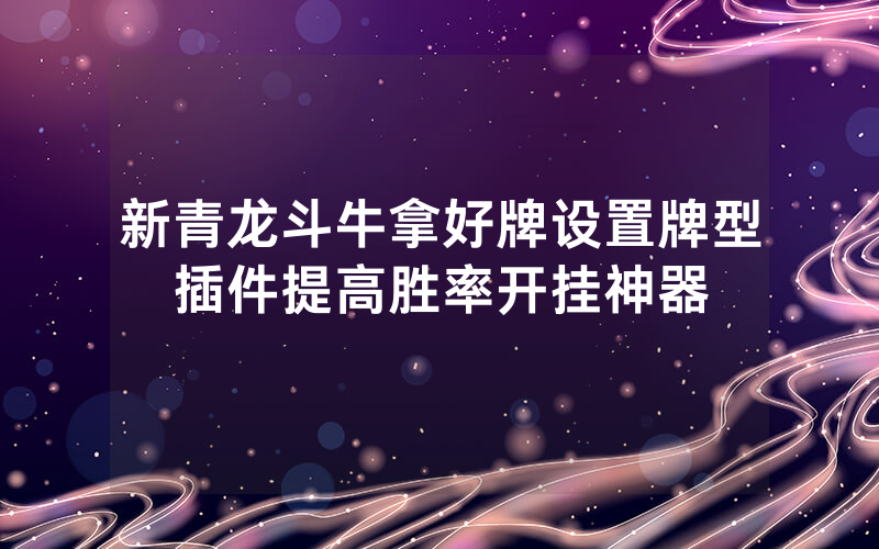 新青龙斗牛拿好牌设置牌型插件提高胜率开挂神器