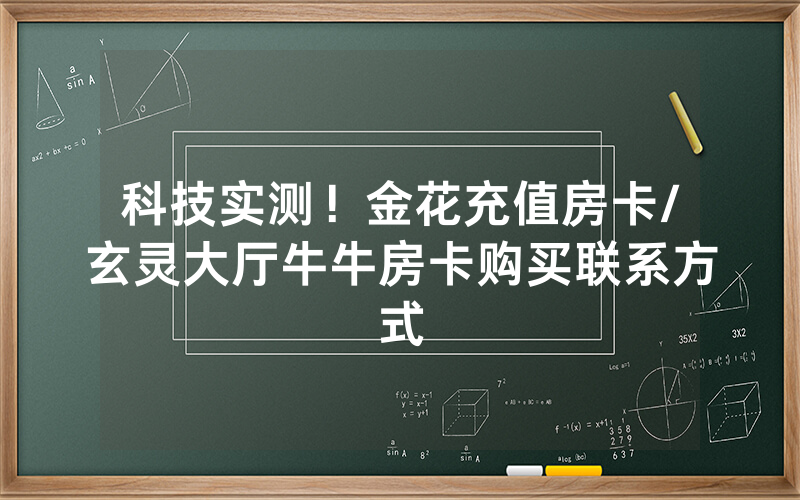 科技实测！金花充值房卡/玄灵大厅牛牛房卡购买联系方式