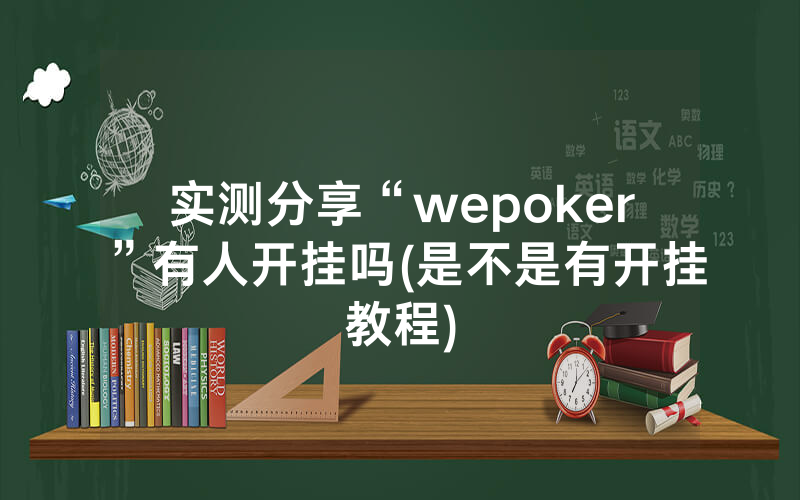 实测分享“wepoker”有人开挂吗(是不是有开挂教程)