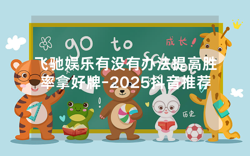 飞驰娱乐有没有办法提高胜率拿好牌-2025抖音推荐